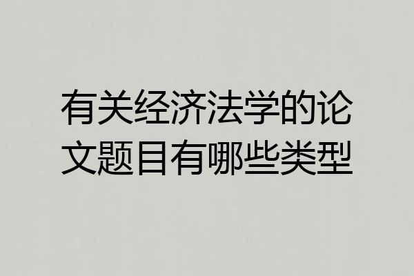 有关经济法学的论文题目有哪些类型
