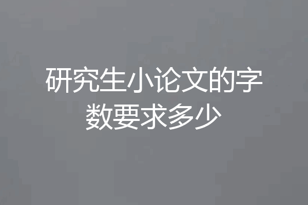 研究生小论文的字数要求多少
