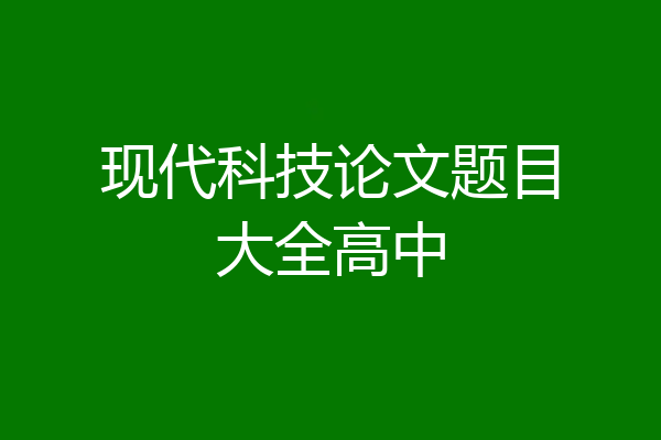 现代科技论文题目大全高中