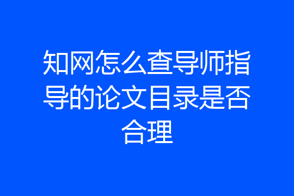 知网怎么查导师指导的论文目录是否合理