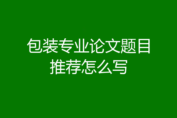 包装专业论文题目推荐怎么写