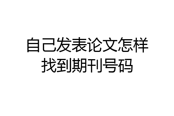 自己发表论文怎样找到期刊号码