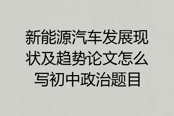 新能源汽车发展现状及趋势论文怎么写初中政治题目