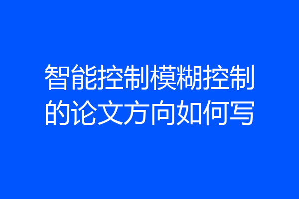智能控制模糊控制的论文方向如何写