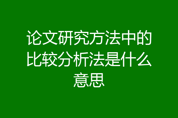 论文研究方法中的比较分析法是什么意思