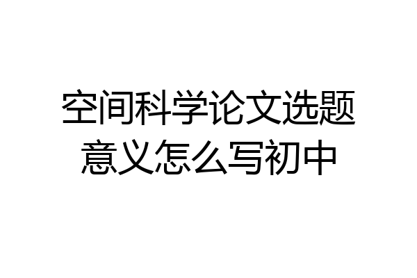 空间科学论文选题意义怎么写初中