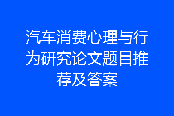 汽车消费心理与行为研究论文题目推荐及答案