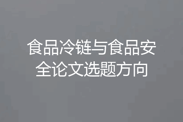 食品冷链与食品安全论文选题方向