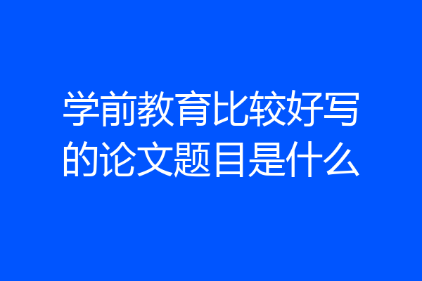 学前教育比较好写的论文题目是什么