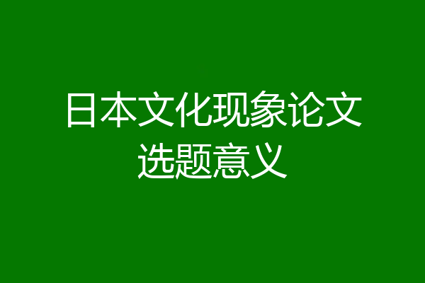 日本文化现象论文选题意义