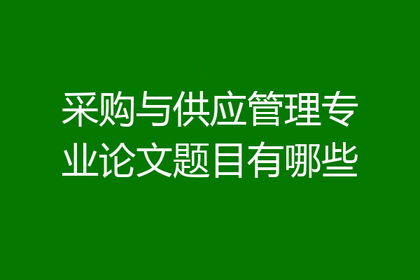 采购与供应管理专业论文题目有哪些