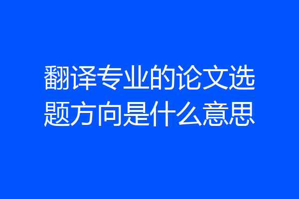 翻译专业的论文选题方向是什么意思