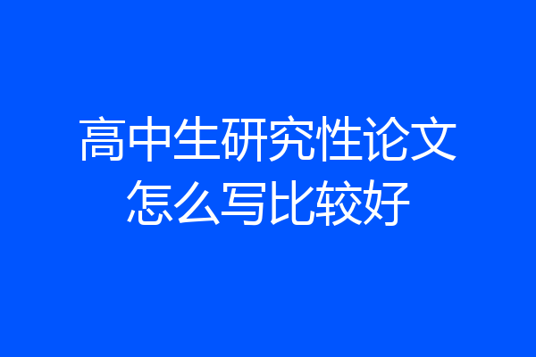 高中生研究性论文怎么写比较好