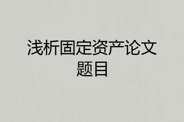 浅析固定资产论文题目