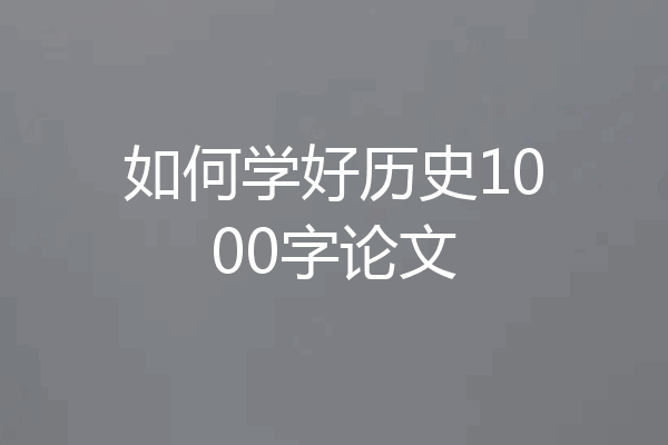 如何学好历史1000字论文