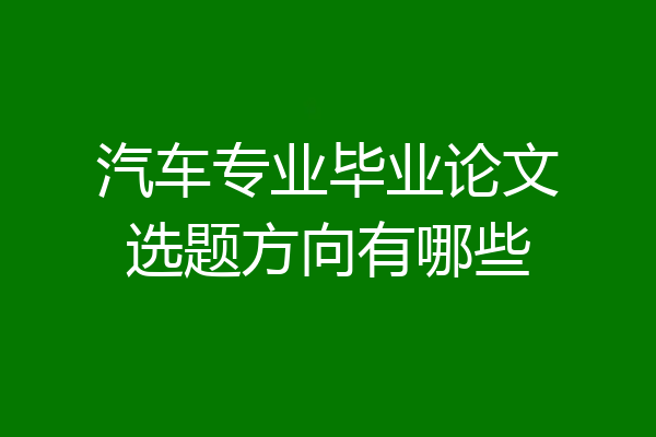 汽车专业毕业论文选题方向有哪些