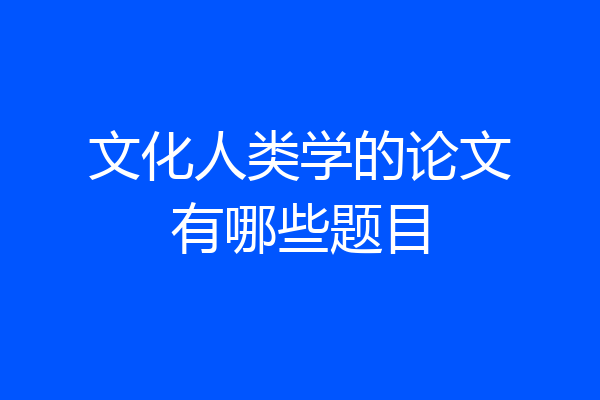 文化人类学的论文有哪些题目