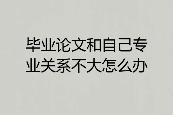 毕业论文和自己专业关系不大怎么办