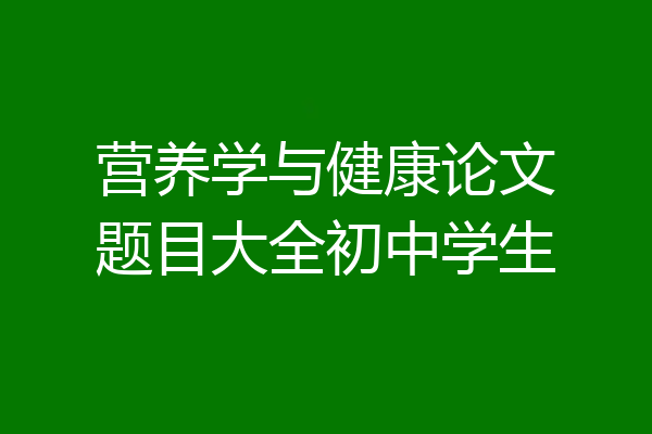 营养学与健康论文题目大全初中学生