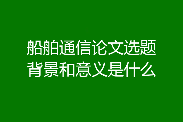 船舶通信论文选题背景和意义是什么