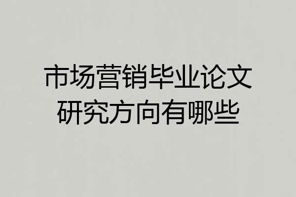 市场营销毕业论文研究方向有哪些