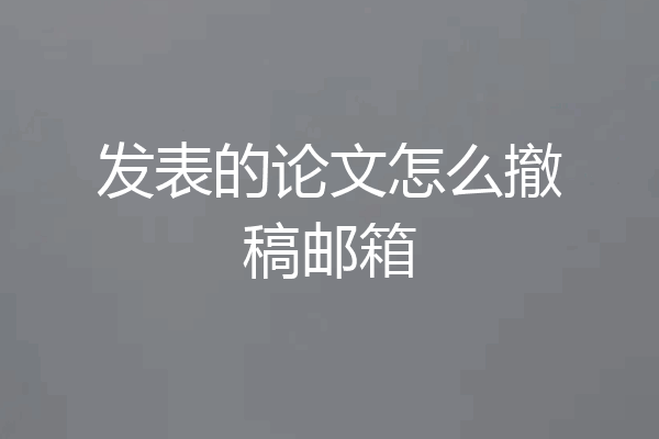 发表的论文怎么撤稿邮箱