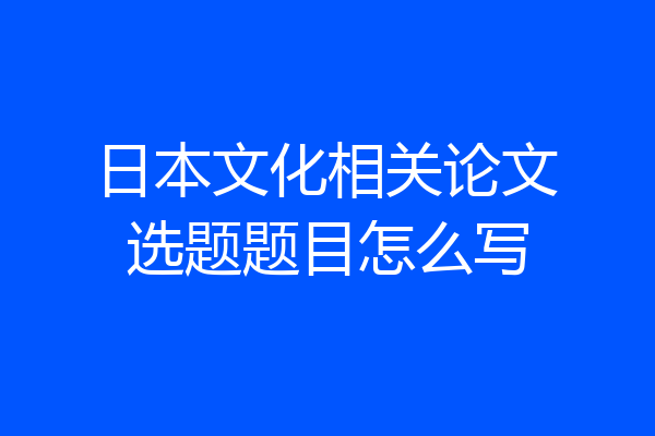 日本文化相关论文选题题目怎么写