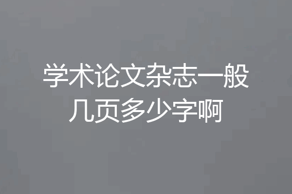 学术论文杂志一般几页多少字啊