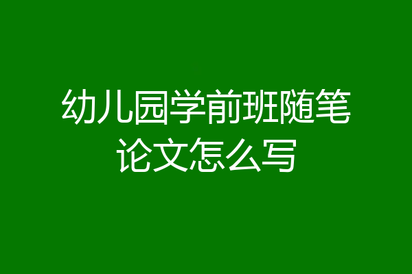 幼儿园学前班随笔论文怎么写