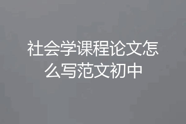 社会学课程论文怎么写范文初中