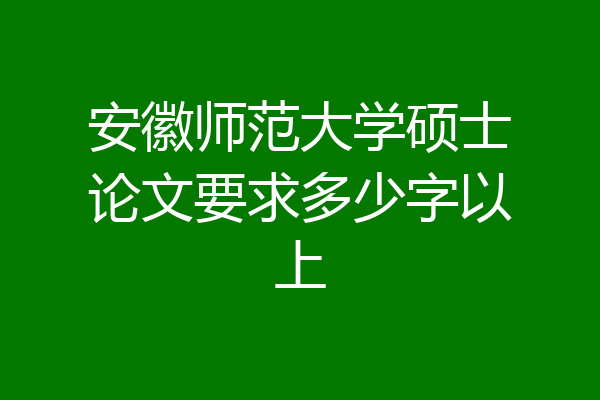 安徽师范大学硕士论文要求多少字以上