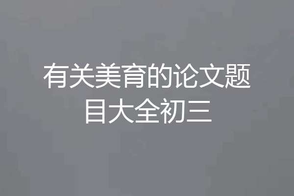 有关美育的论文题目大全初三