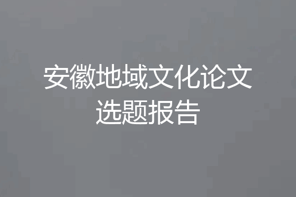 安徽地域文化论文选题报告