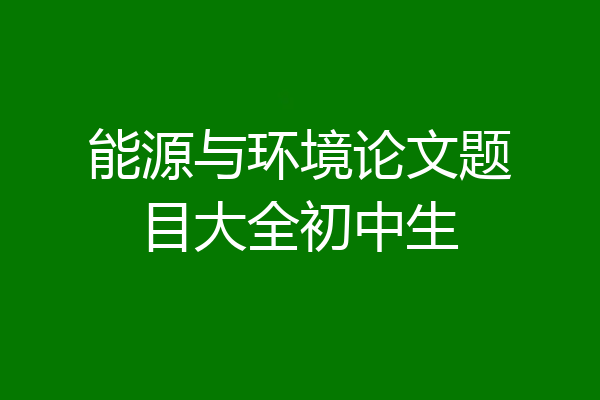 能源与环境论文题目大全初中生