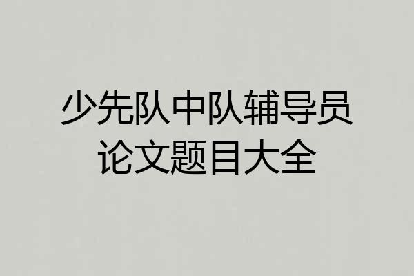 少先队中队辅导员论文题目大全