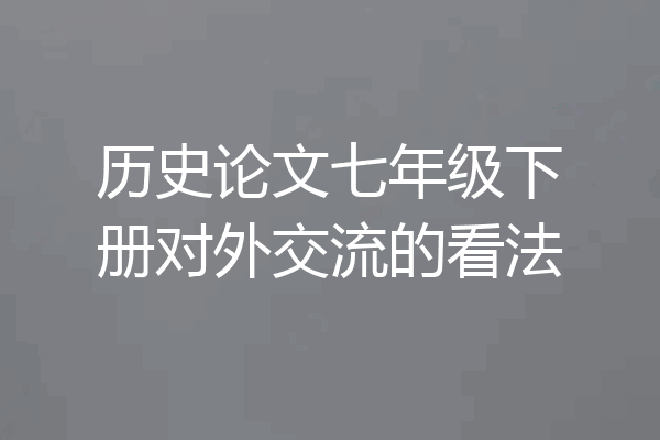 历史论文七年级下册对外交流的看法