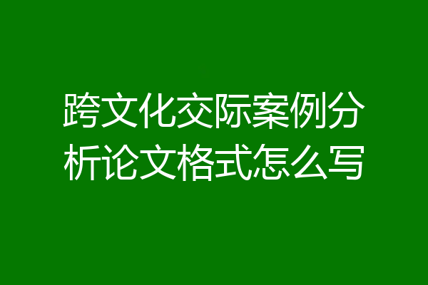 跨文化交际案例分析论文格式怎么写