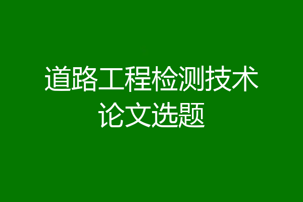 道路工程检测技术论文选题