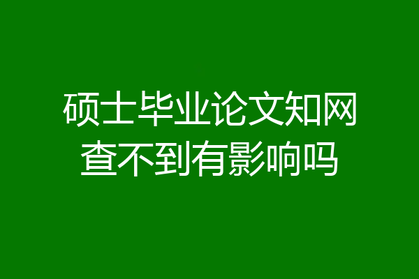 硕士毕业论文知网查不到有影响吗