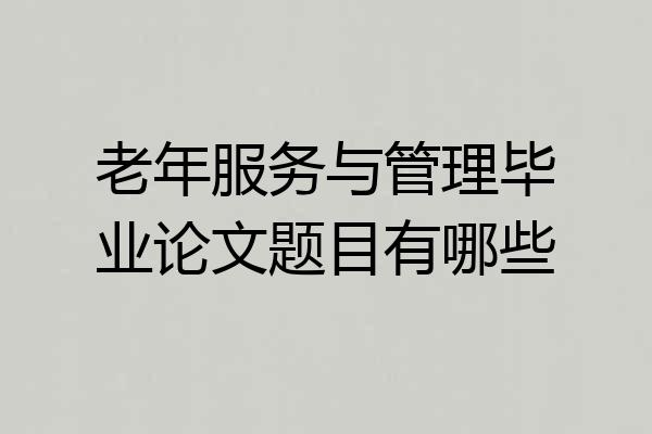 老年服务与管理毕业论文题目有哪些