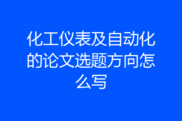 化工仪表及自动化的论文选题方向怎么写