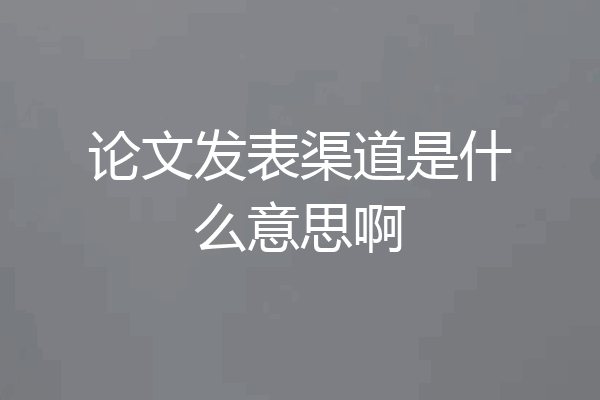 论文发表渠道是什么意思啊