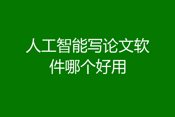 人工智能写论文软件哪个好用