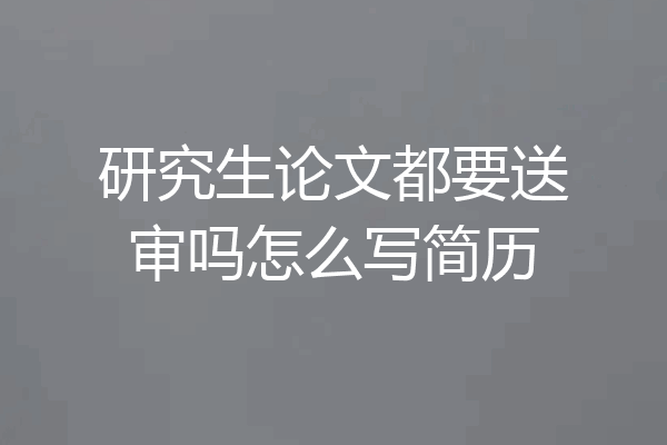 研究生论文都要送审吗怎么写简历