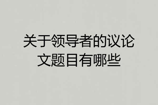关于领导者的议论文题目有哪些