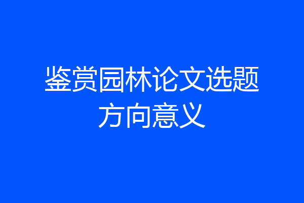 鉴赏园林论文选题方向意义
