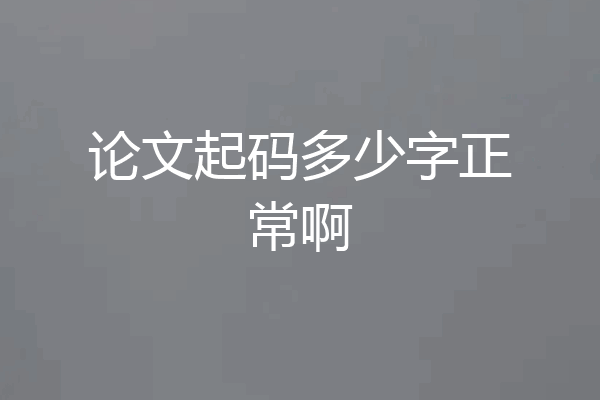 论文起码多少字正常啊