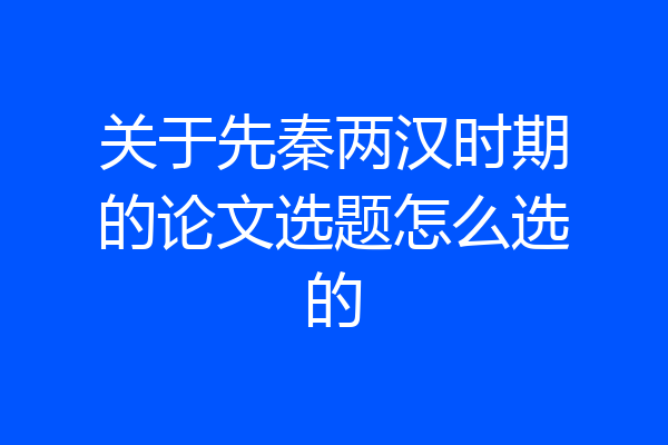 关于先秦两汉时期的论文选题怎么选的