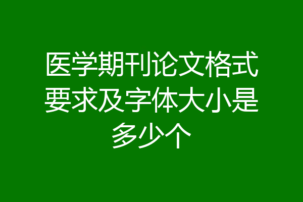 医学期刊论文格式要求及字体大小是多少个