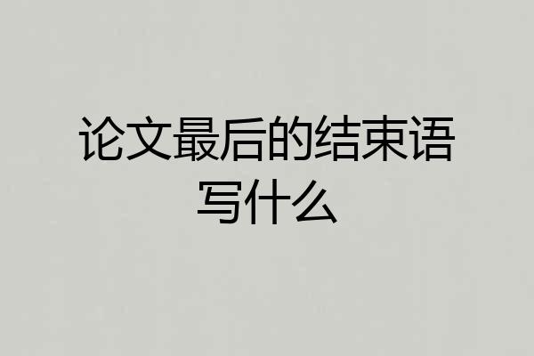 论文最后的结束语写什么